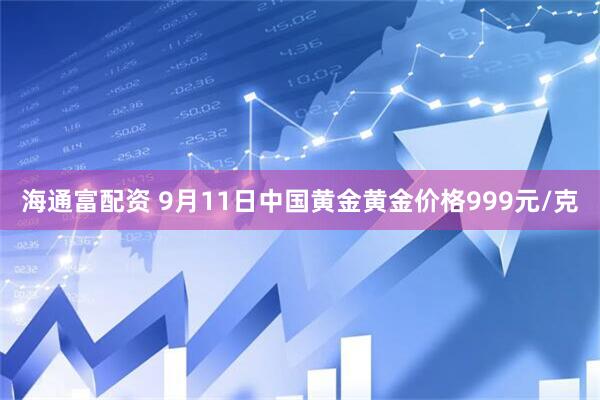 海通富配资 9月11日中国黄金黄金价格999元/克