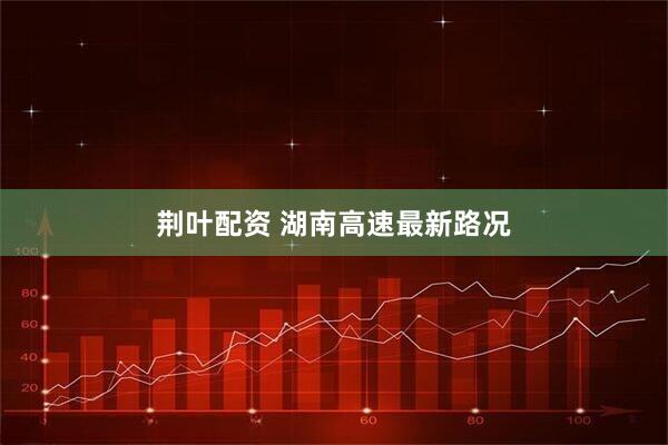荆叶配资 湖南高速最新路况