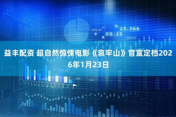 益丰配资 超自然惊悚电影《哀牢山》官宣定档2026年1月23日