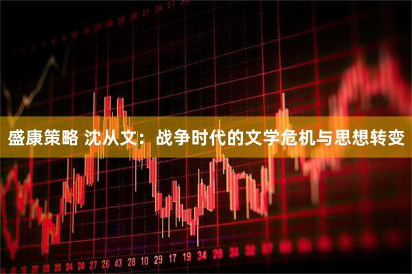盛康策略 沈从文：战争时代的文学危机与思想转变