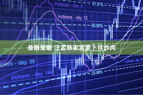 叁酶策略 汪孟恭家常萝卜丝炒肉