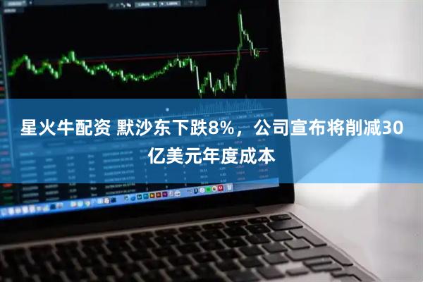 星火牛配资 默沙东下跌8%，公司宣布将削减30亿美元年度成本