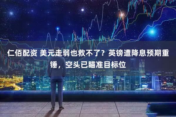 仁佰配资 美元走弱也救不了？英镑遭降息预期重锤，空头已瞄准目标位