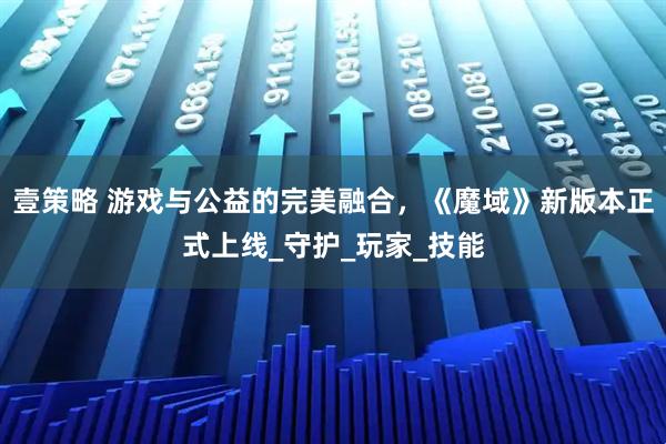 壹策略 游戏与公益的完美融合，《魔域》新版本正式上线_守护_玩家_技能